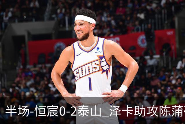半场-恒宸0-2泰山 泽卡助攻陈蒲破僵泽卡一条龙破门